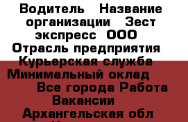 Водитель › Название организации ­ Зест-экспресс, ООО › Отрасль предприятия ­ Курьерская служба › Минимальный оклад ­ 40 000 - Все города Работа » Вакансии   . Архангельская обл.,Коряжма г.